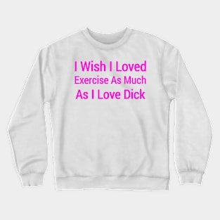 I Wish I Loved Exercise As Much As I Love Dick Crewneck Sweatshirt